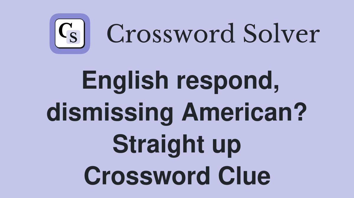 English respond, dismissing American? Straight up Crossword Clue