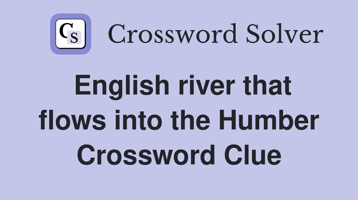 English river that flows into the Humber Crossword Clue