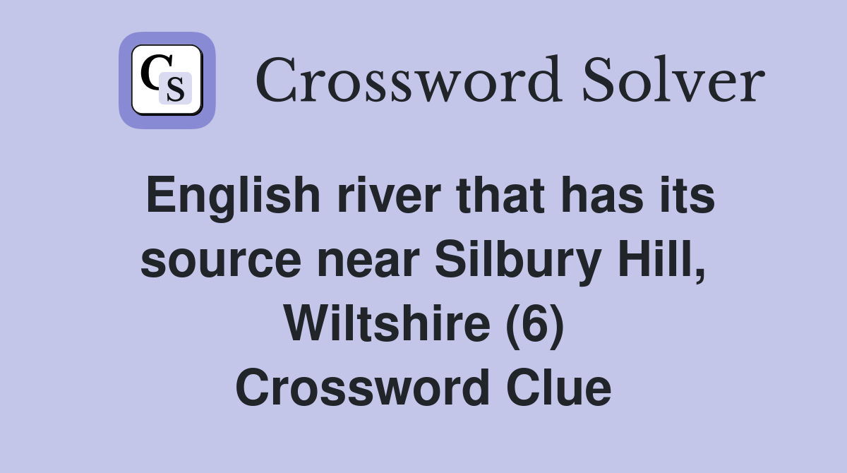 English river that has its source near Silbury Hill, Wiltshire (6) Crossword Clue