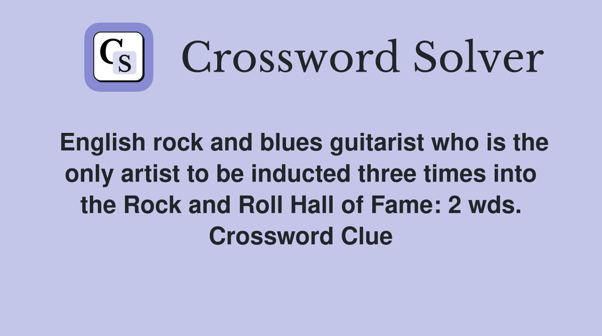 English rock and blues guitarist who is the only artist to be inducted three times into the Rock and Roll Hall of Fame: 2 wds. Crossword Clue
