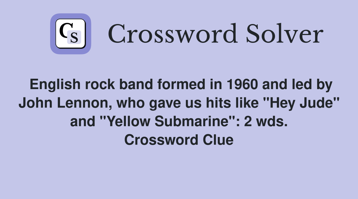 English rock band formed in 1960 and led by John Lennon, who gave us hits like "Hey Jude" and "Yellow Submarine": 2 wds. Crossword Clue