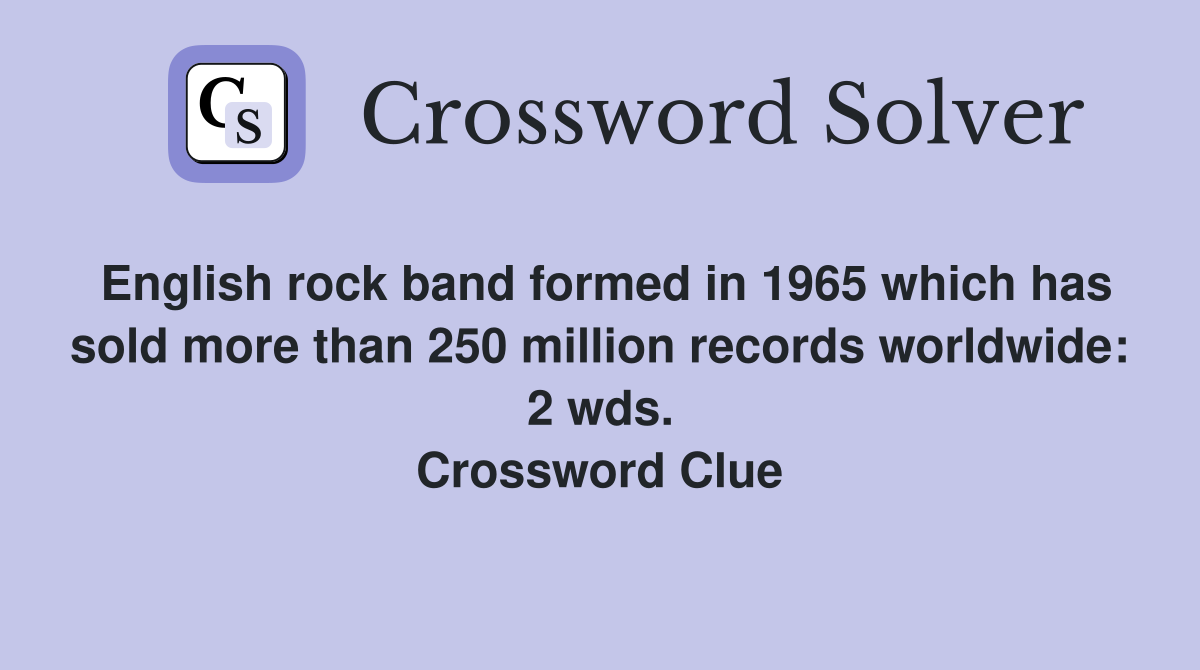 English rock band formed in 1965 which has sold more than 250 million records worldwide: 2 wds. Crossword Clue