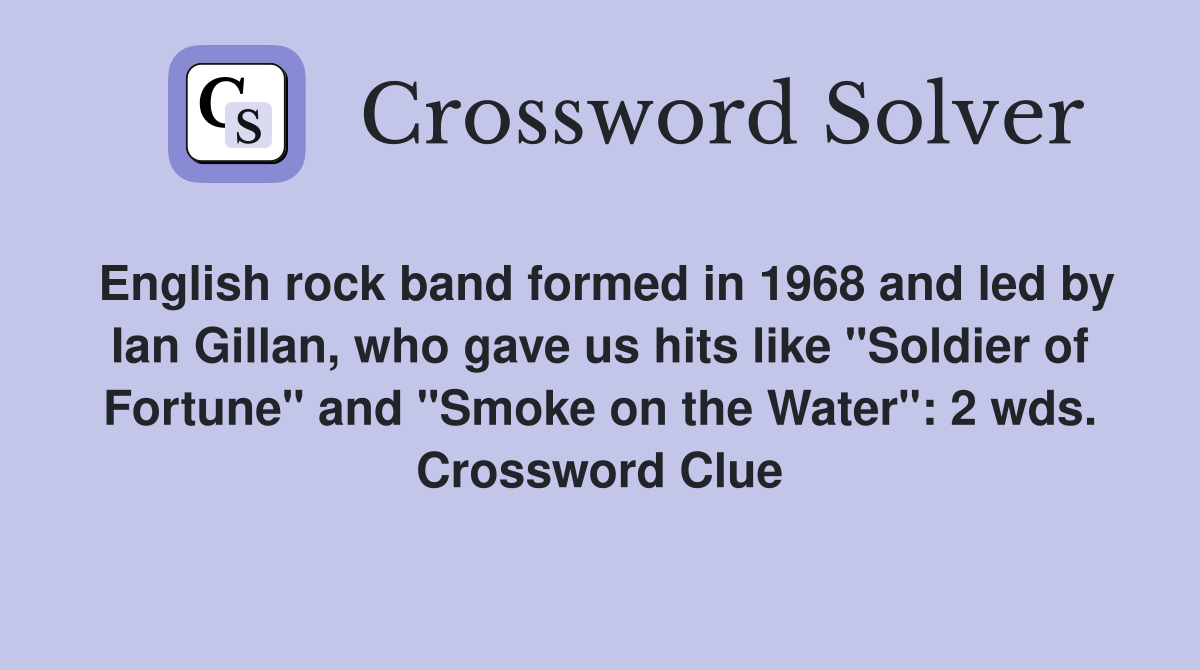 English rock band formed in 1968 and led by Ian Gillan, who gave us hits like "Soldier of Fortune" and "Smoke on the Water": 2 wds. Crossword Clue