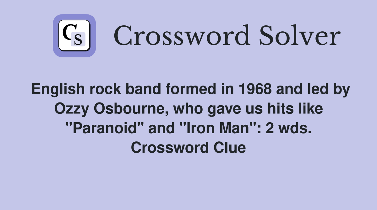 English rock band formed in 1968 and led by Ozzy Osbourne, who gave us hits like "Paranoid" and "Iron Man": 2 wds. Crossword Clue