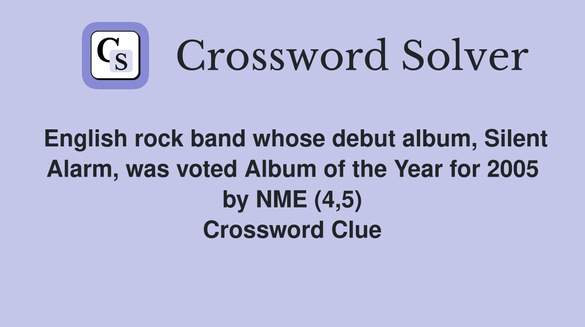 English rock band whose debut album, Silent Alarm, was voted Album of the Year for 2005 by NME (4,5) Crossword Clue