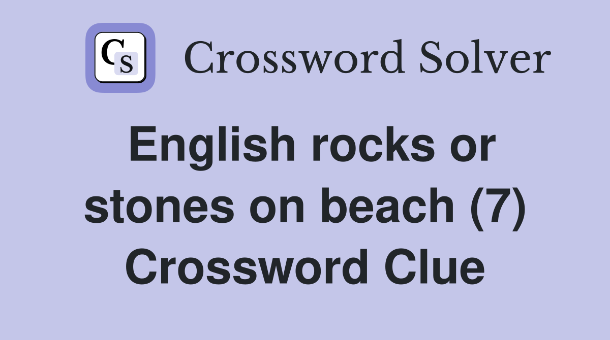 English rocks or stones on beach (7) Crossword Clue