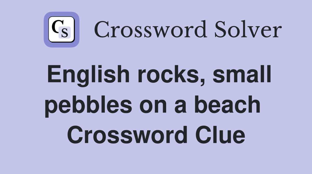 English rocks, small pebbles on a beach  Crossword Clue