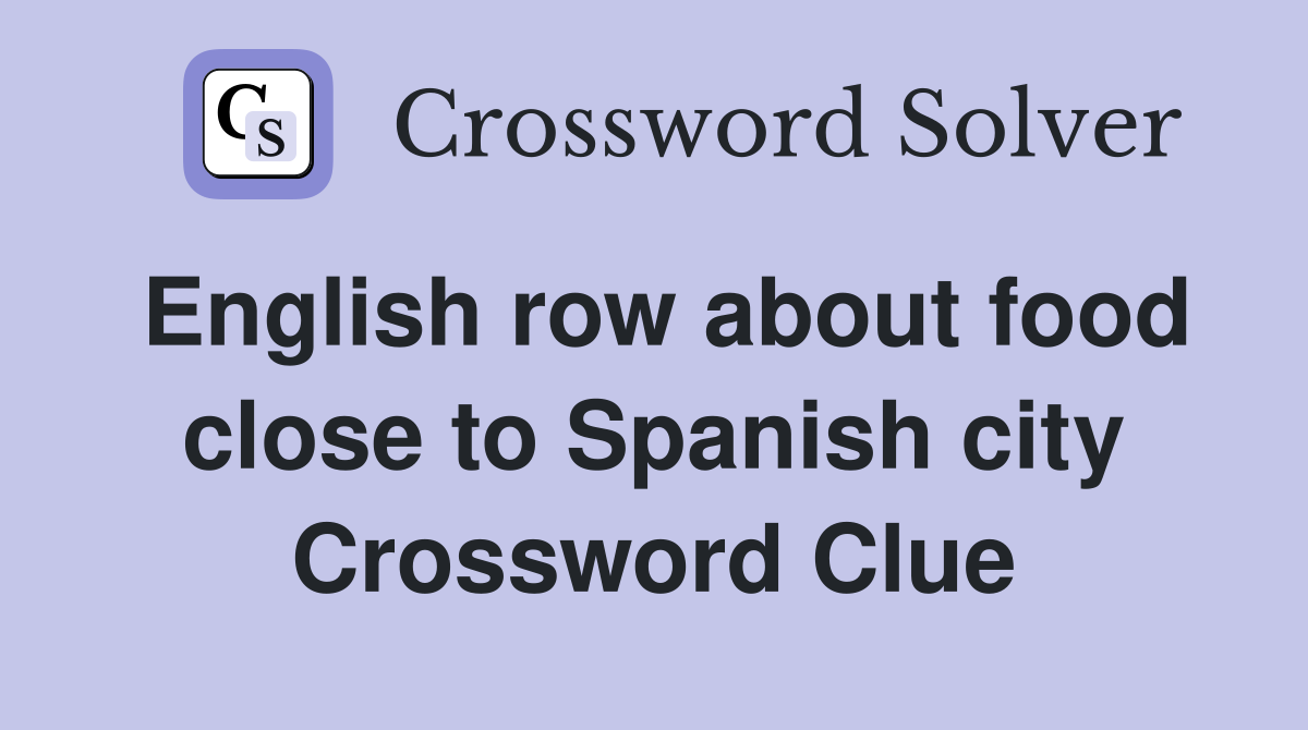 English row about food close to Spanish city Crossword Clue