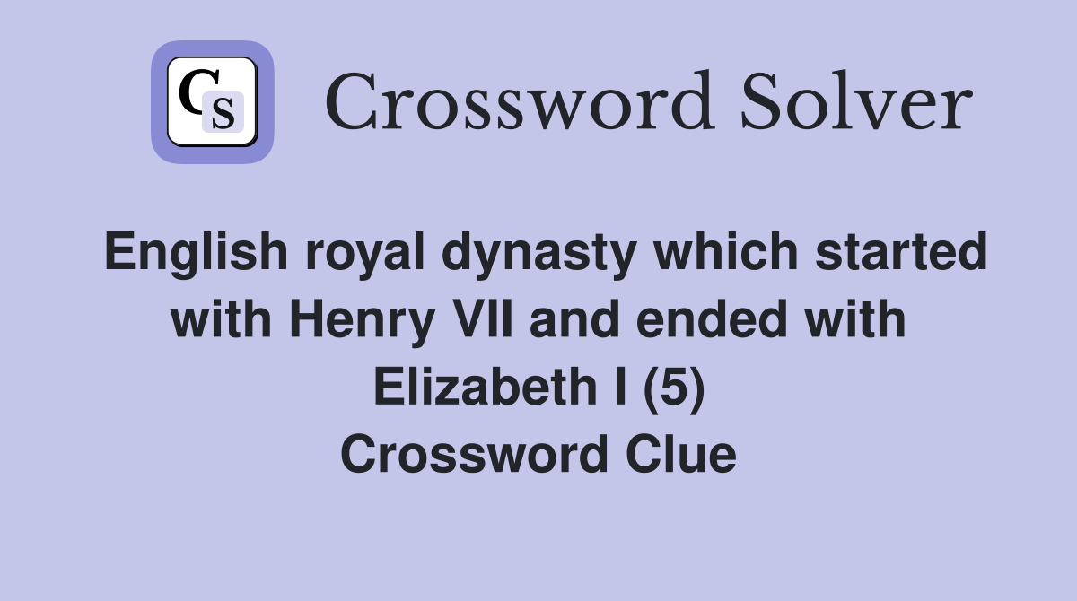 English royal dynasty which started with Henry VII and ended with Elizabeth I (5) Crossword Clue