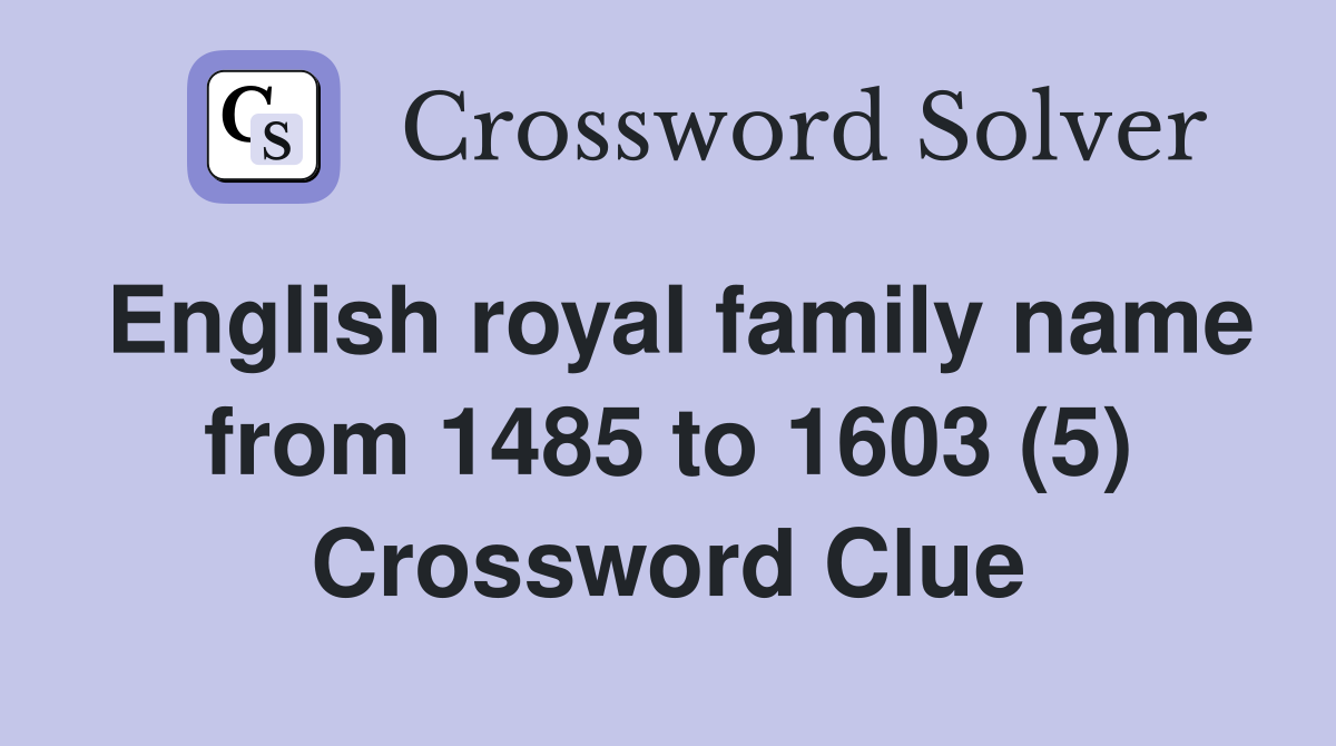 English royal family name from 1485 to 1603 (5) Crossword Clue