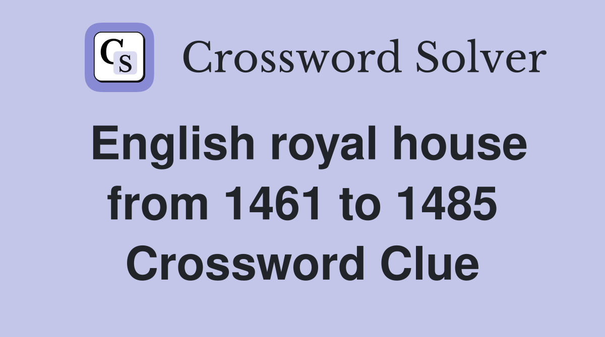 English royal house from 1461 to 1485 Crossword Clue