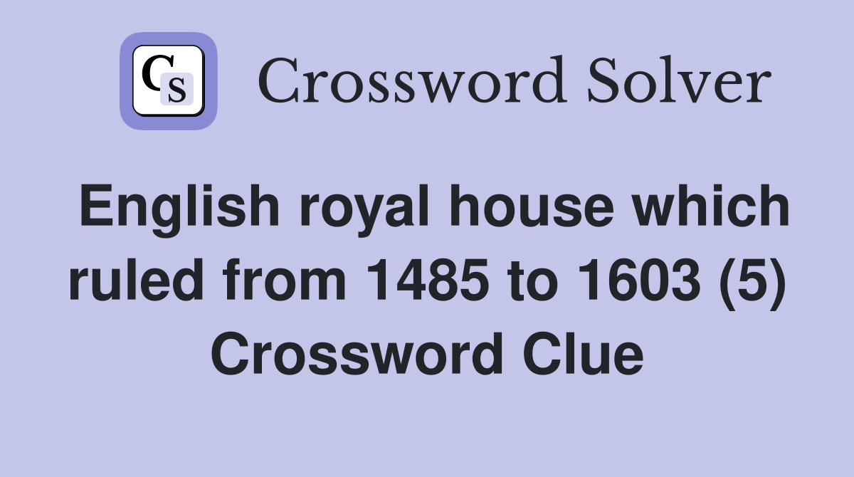 English royal house which ruled from 1485 to 1603 (5) Crossword Clue