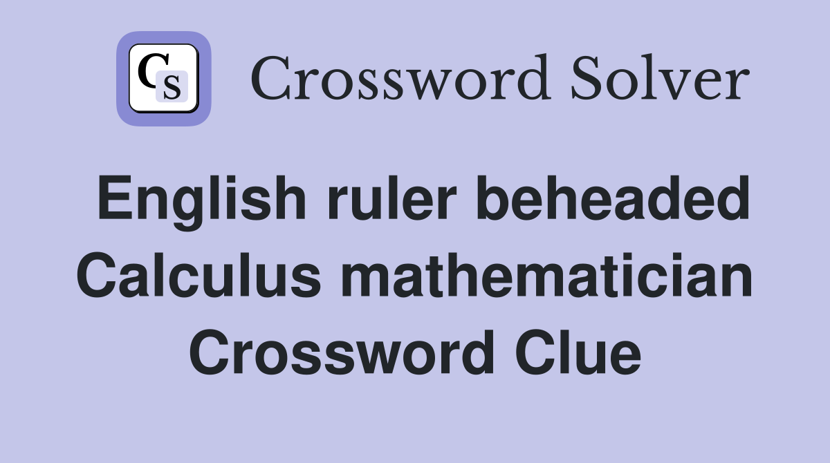 English ruler beheaded Calculus mathematician Crossword Clue
