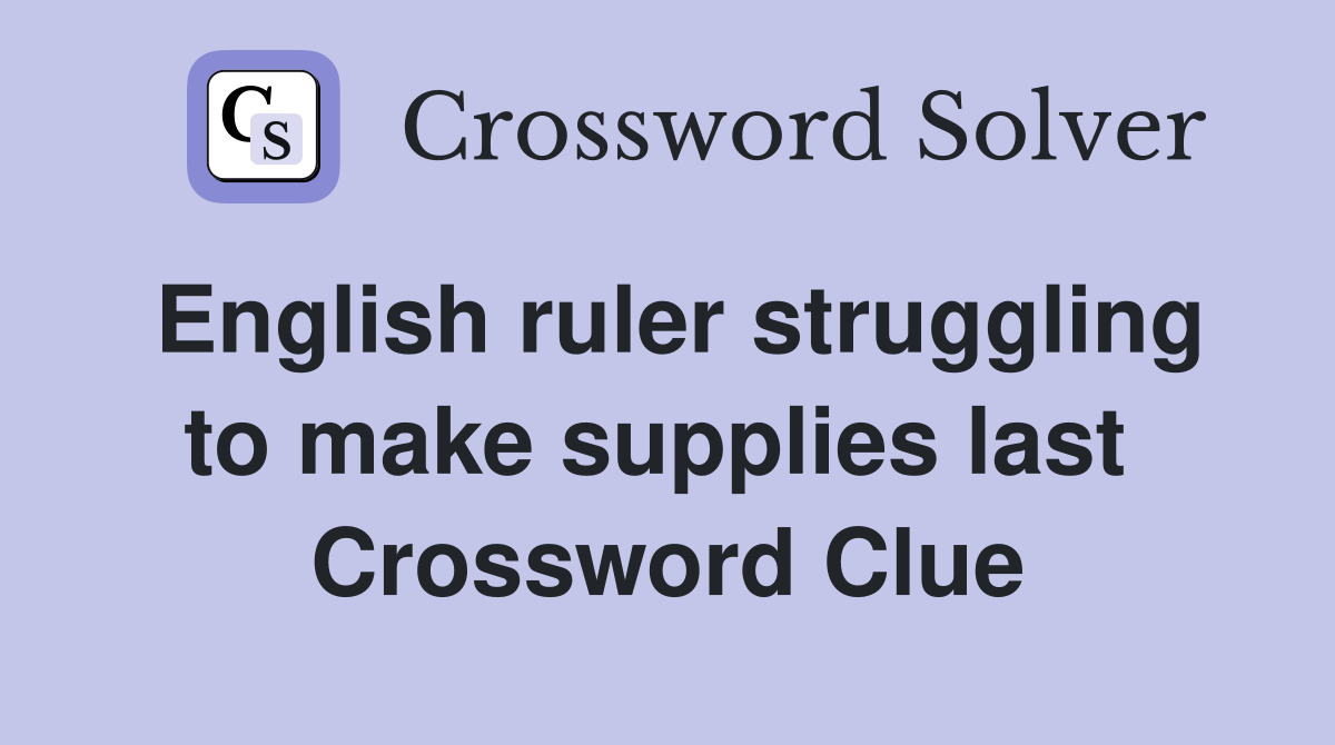 English ruler struggling to make supplies last  Crossword Clue