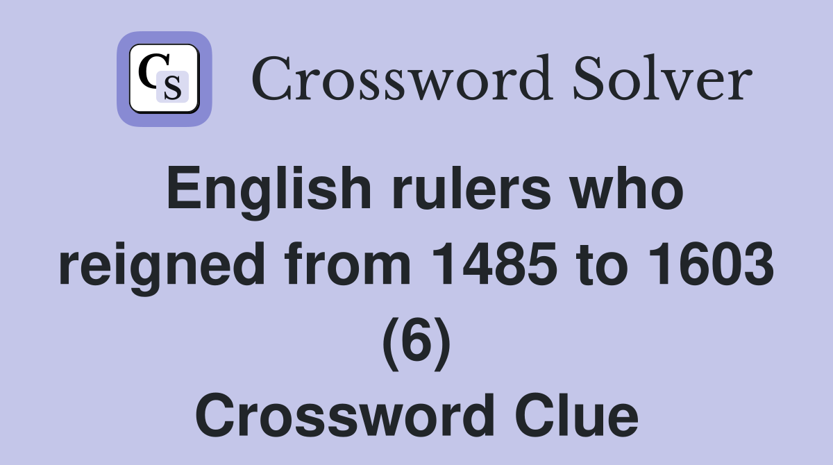 English rulers who reigned from 1485 to 1603 (6) Crossword Clue
