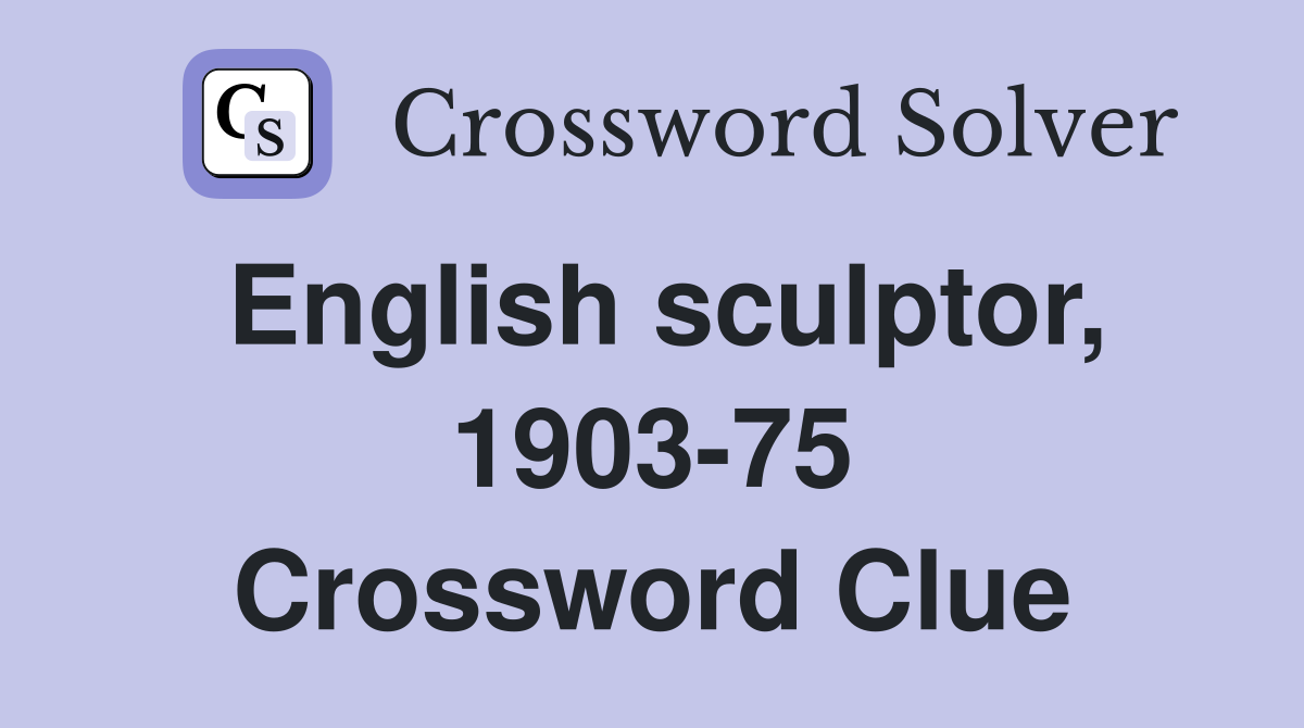 English sculptor, 1903-75 Crossword Clue