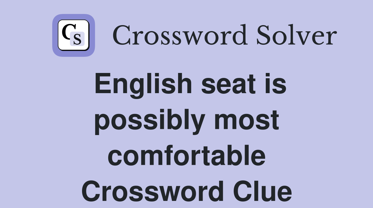 English seat is possibly most comfortable Crossword Clue