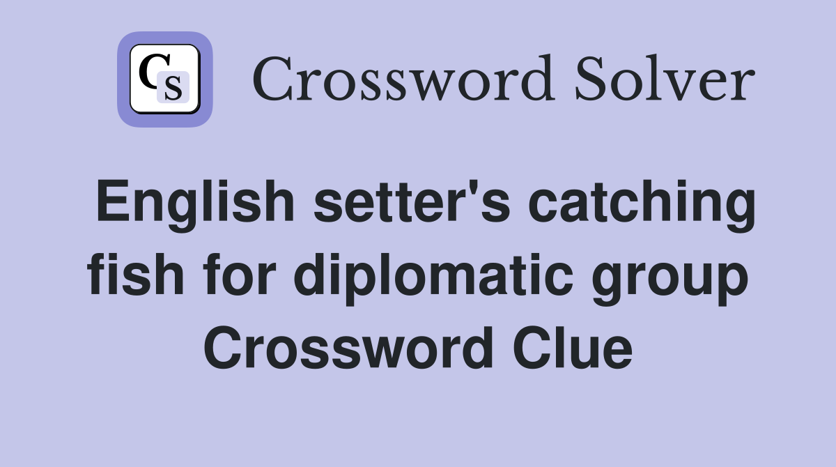 English setter's catching fish for diplomatic group Crossword Clue