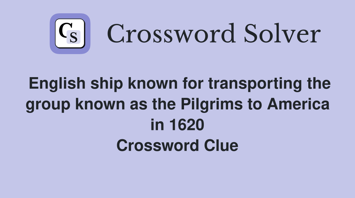 English ship known for transporting the group known as the Pilgrims to America in 1620 Crossword Clue