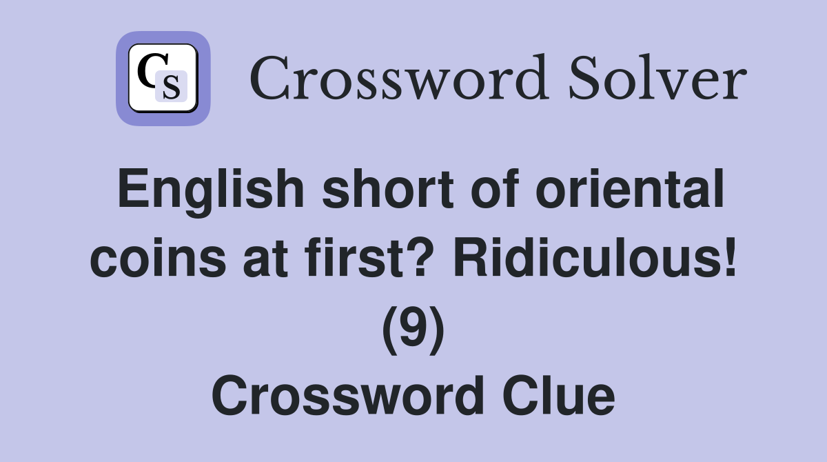 English short of oriental coins at first? Ridiculous! (9) Crossword Clue