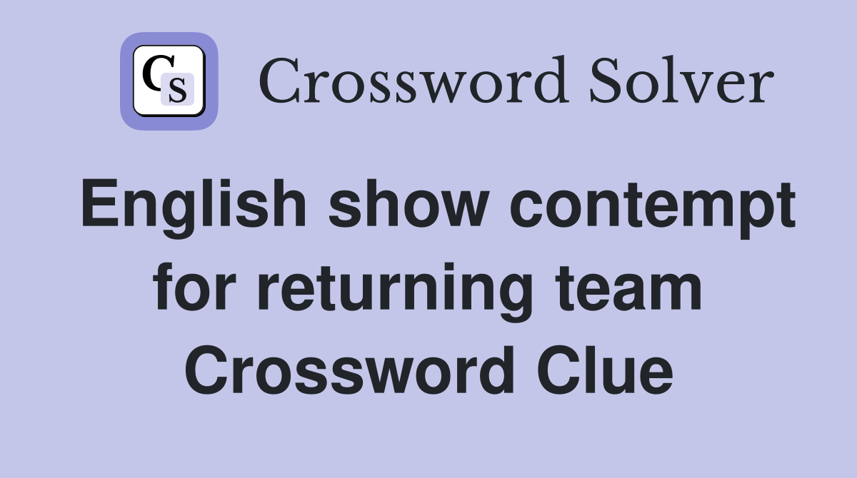 English show contempt for returning team Crossword Clue