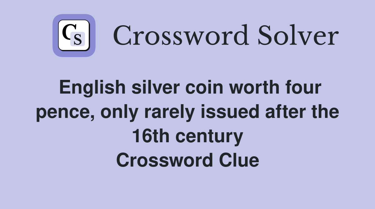 English silver coin worth four pence, only rarely issued after the 16th century Crossword Clue