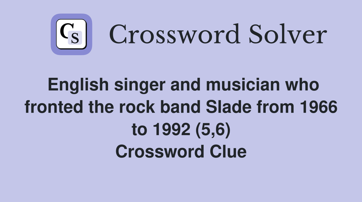 English singer and musician who fronted the rock band Slade from 1966 to 1992 (5,6) Crossword Clue