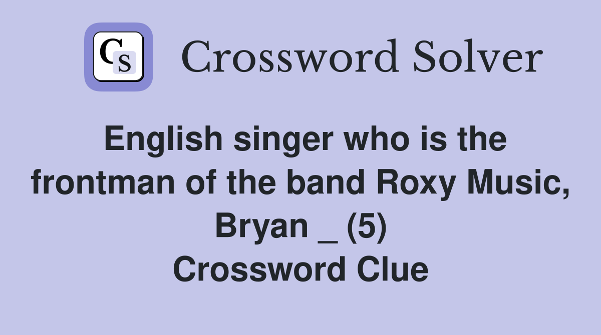 English singer who is the frontman of the band Roxy Music, Bryan _ (5) Crossword Clue