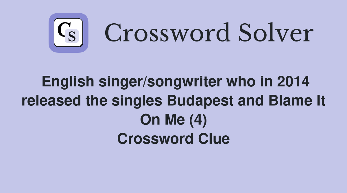English singer/songwriter who in 2014 released the singles Budapest and Blame It On Me (4) Crossword Clue