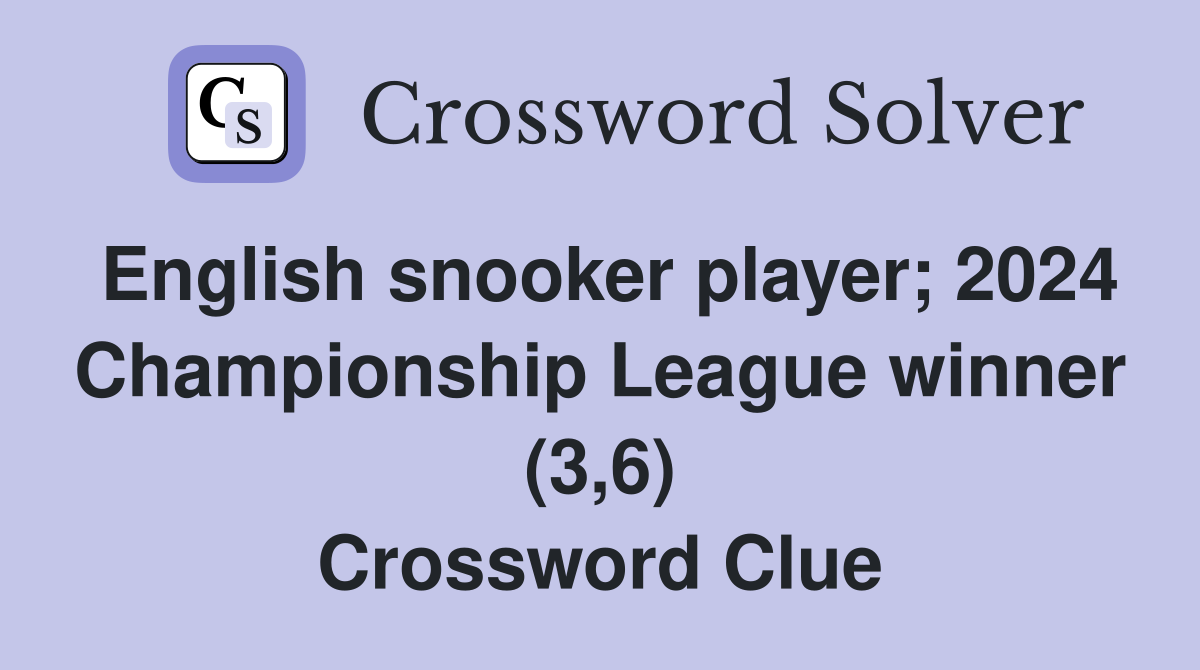 English snooker player; 2024 Championship League winner (3,6) Crossword Clue