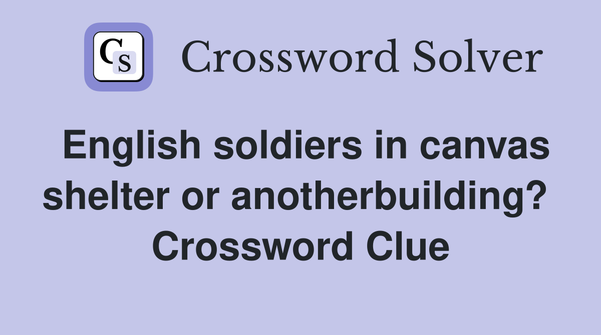 English soldiers in canvas shelter or anotherbuilding?  Crossword Clue