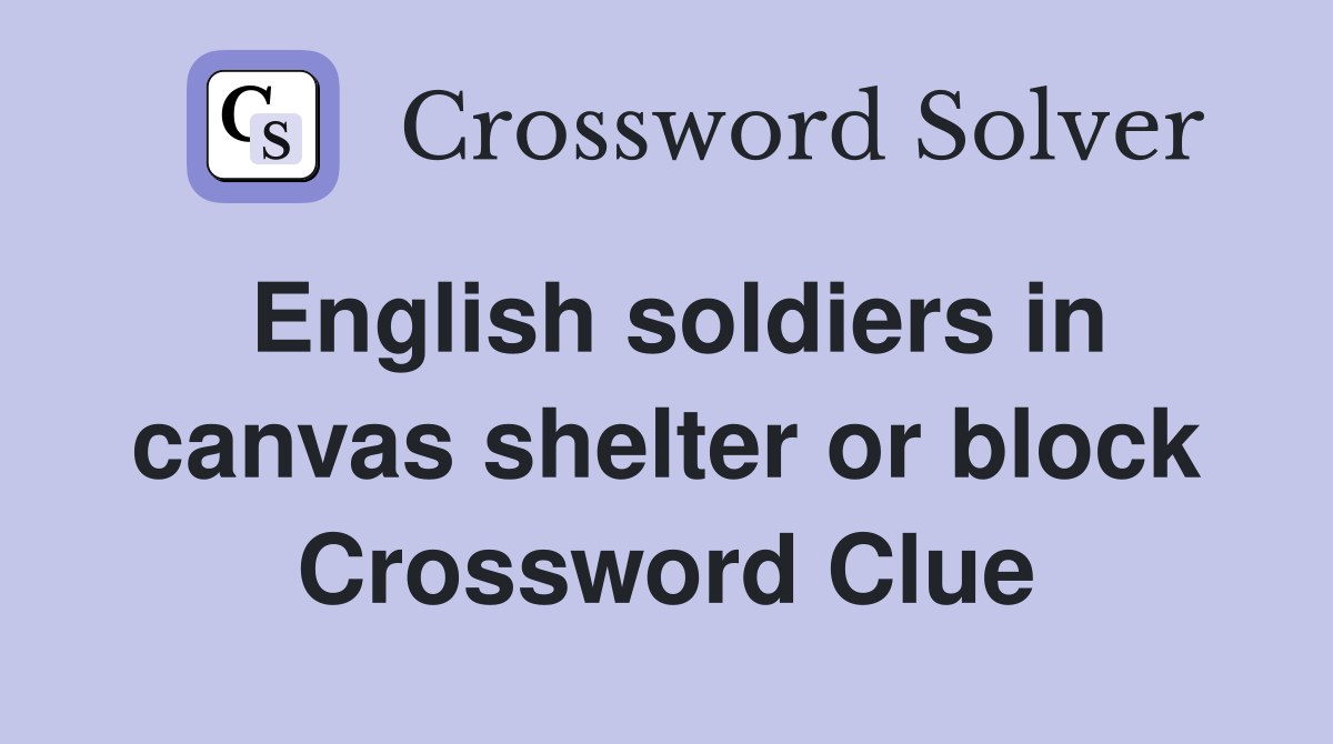 English soldiers in canvas shelter or block Crossword Clue