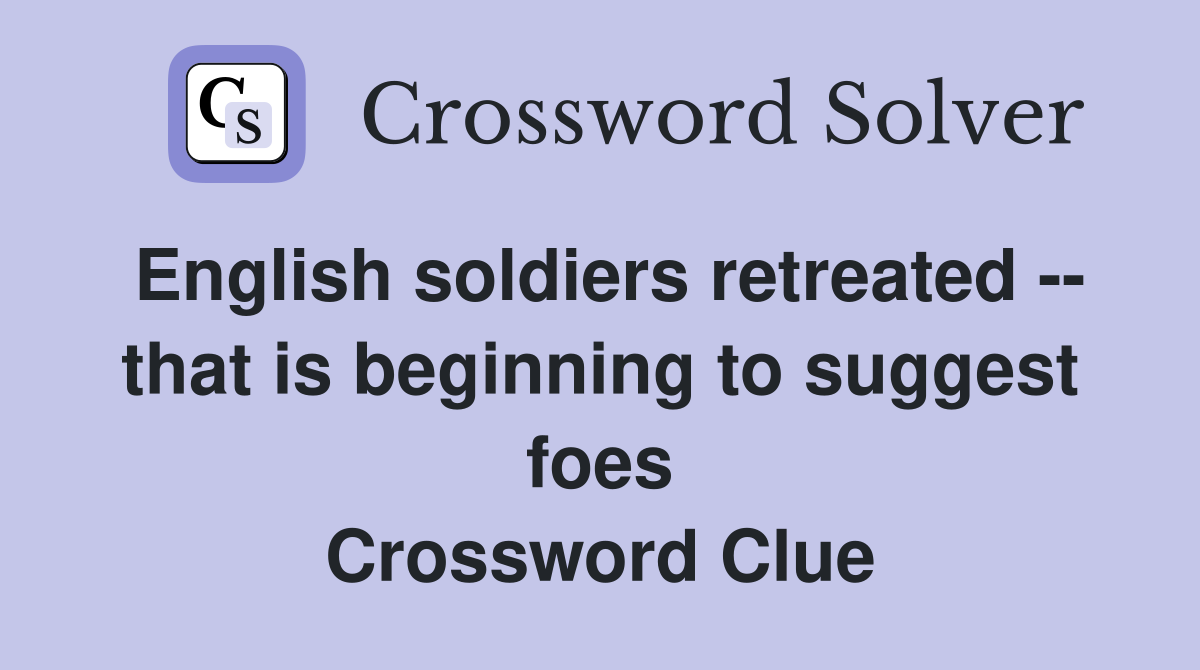 English soldiers retreated -- that is beginning to suggest foes Crossword Clue