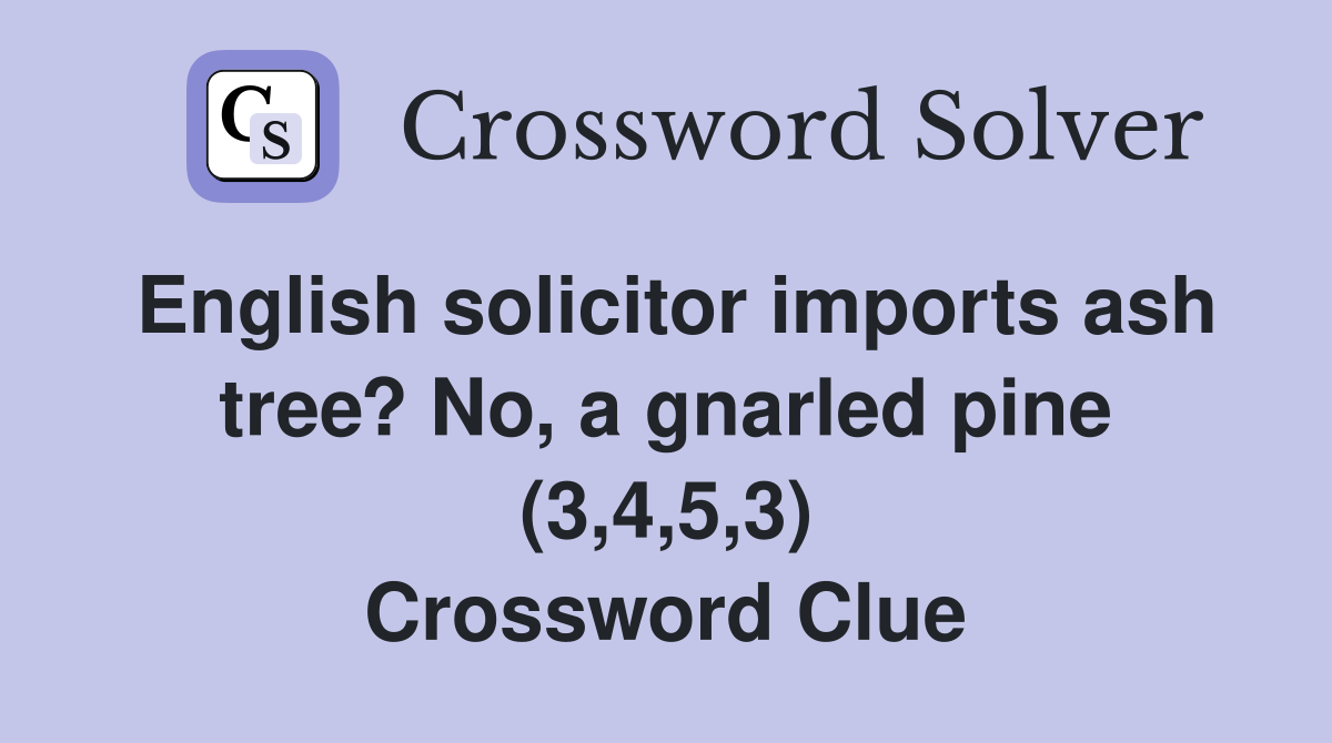 English solicitor imports ash tree? No, a gnarled pine (3,4,5,3) Crossword Clue