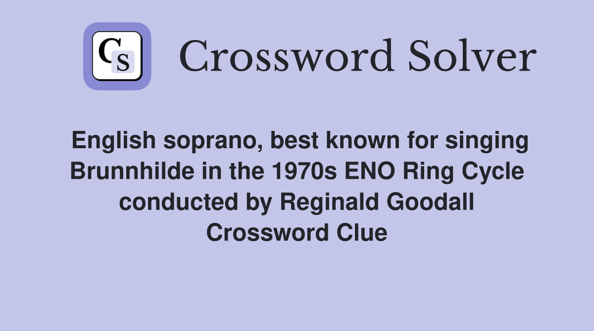 English soprano, best known for singing Brunnhilde in the 1970s ENO Ring Cycle conducted by Reginald Goodall Crossword Clue