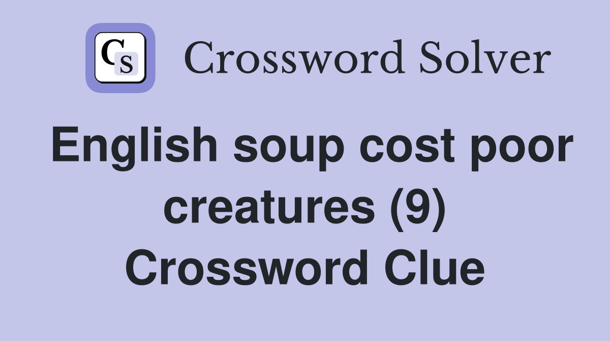 English soup cost poor creatures (9) Crossword Clue
