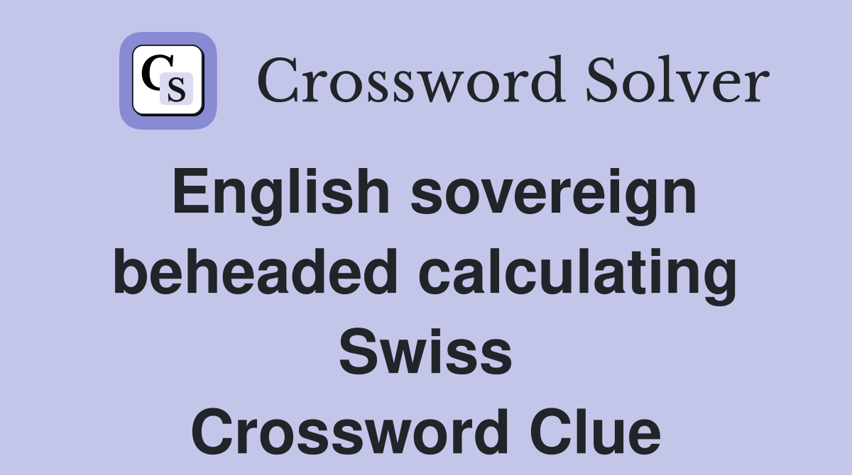 English sovereign beheaded calculating Swiss Crossword Clue