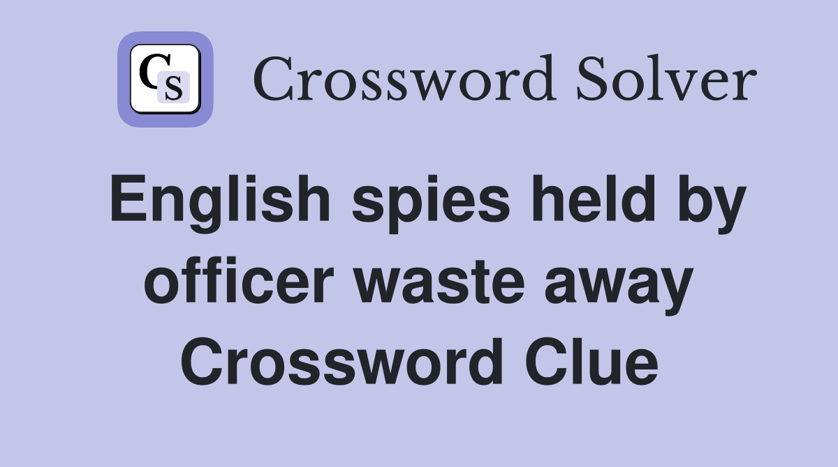 English spies held by officer waste away Crossword Clue
