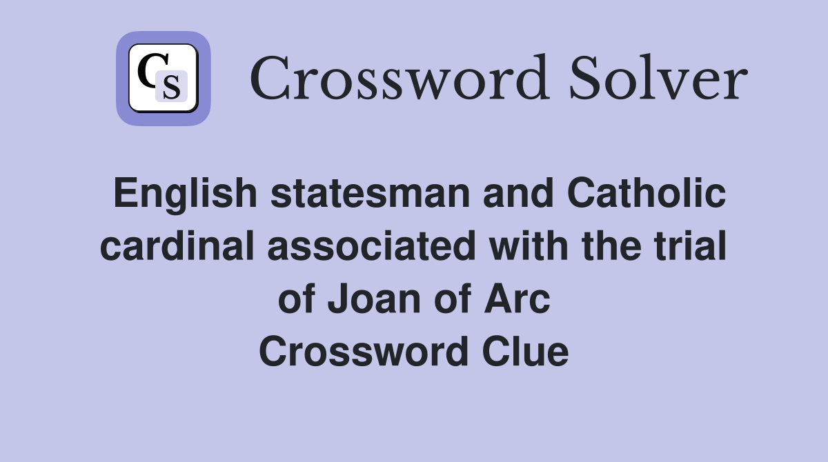 English statesman and Catholic cardinal associated with the trial of Joan of Arc Crossword Clue