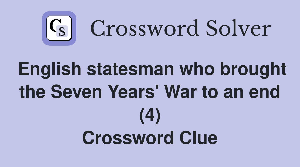 English statesman who brought the Seven Years' War to an end (4) Crossword Clue