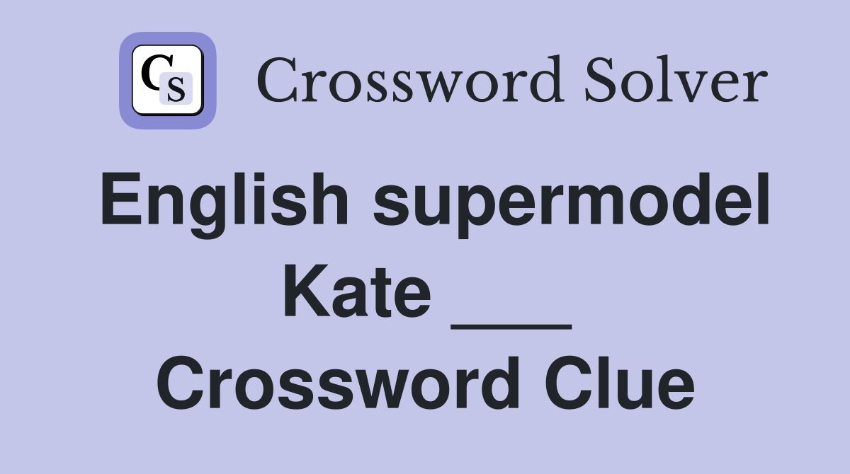 English supermodel Kate ___ Crossword Clue