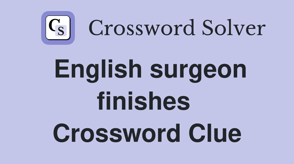 English surgeon finishes  Crossword Clue