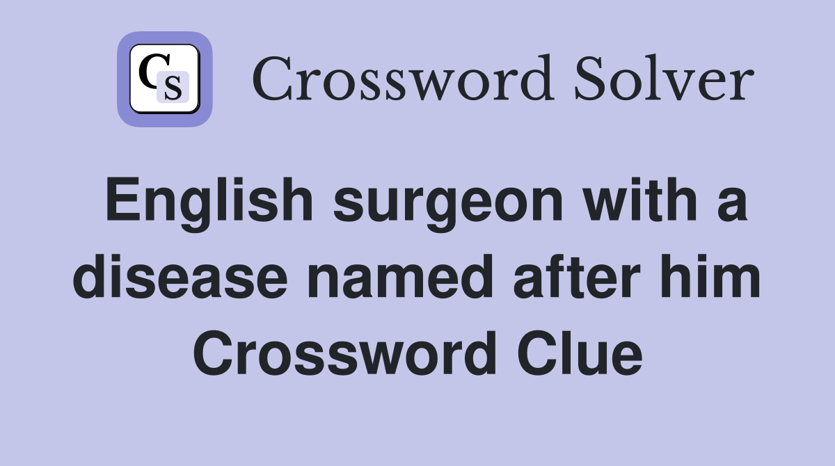 English surgeon with a disease named after him Crossword Clue