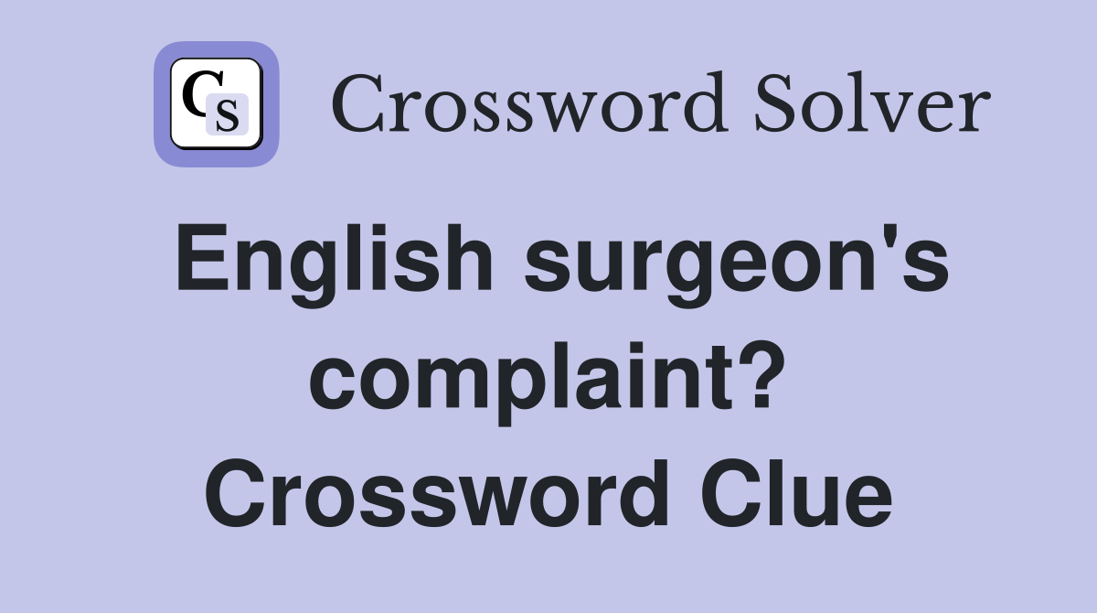 English surgeon's complaint? Crossword Clue