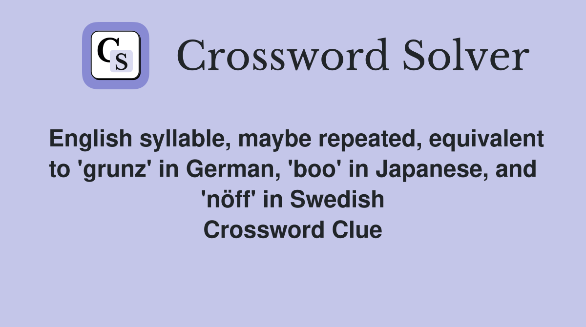 English syllable, maybe repeated, equivalent to 'grunz' in German, 'boo' in Japanese, and 'nöff' in Swedish Crossword Clue