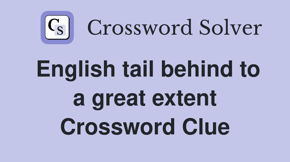 English tail behind to a great extent Crossword Clue