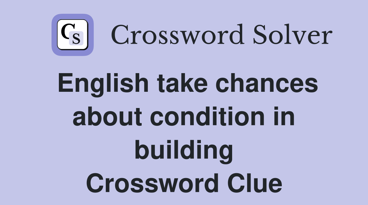 English take chances about condition in building Crossword Clue