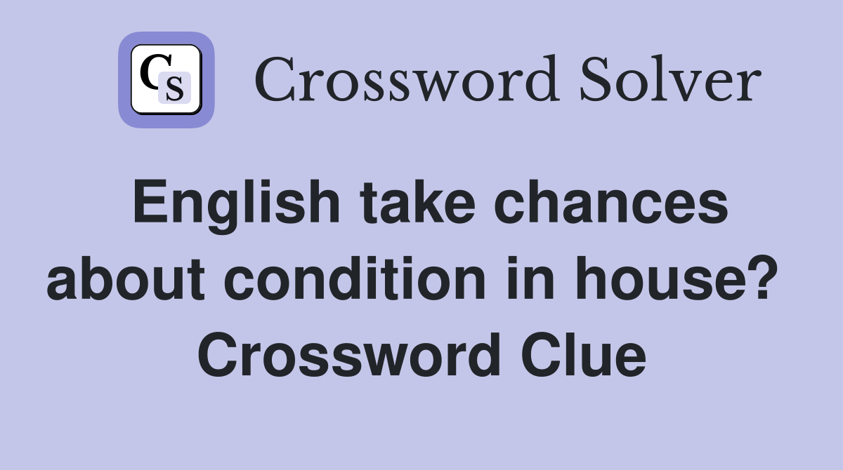 English take chances about condition in house?  Crossword Clue