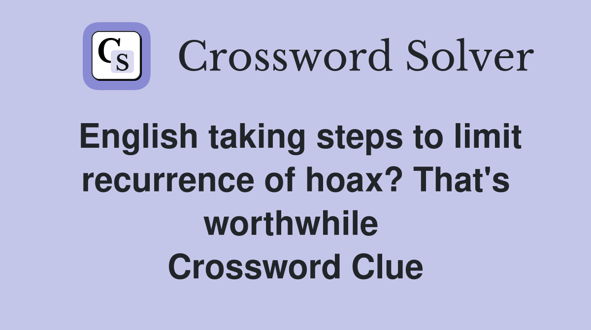 English taking steps to limit recurrence of hoax? That's worthwhile  Crossword Clue