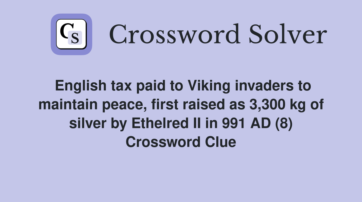 English tax paid to Viking invaders to maintain peace, first raised as 3,300 kg of silver by Ethelred II in 991 AD (8) Crossword Clue